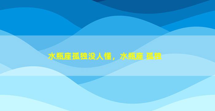 水瓶座孤独没人懂，水瓶座 孤独